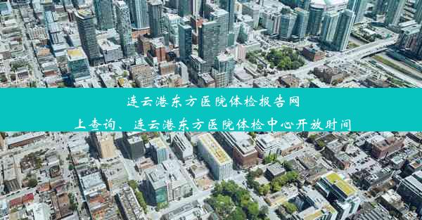 连云港东方医院体检报告网上查询、连云港东方医院体检中心开放时间