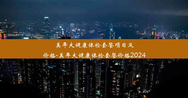 美年大健康体检套餐项目及价格-美年大健康体检套餐价格2024