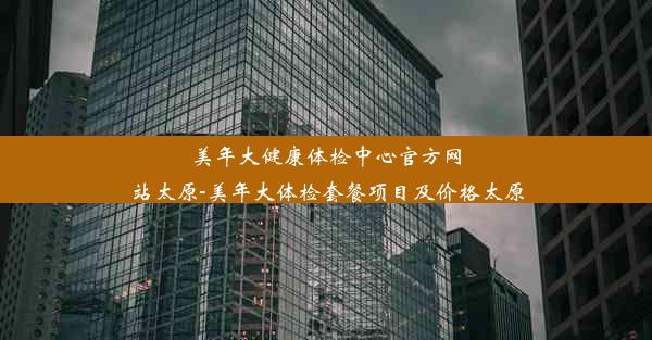 美年大健康体检中心官方网站太原-美年大体检套餐项目及价格太原