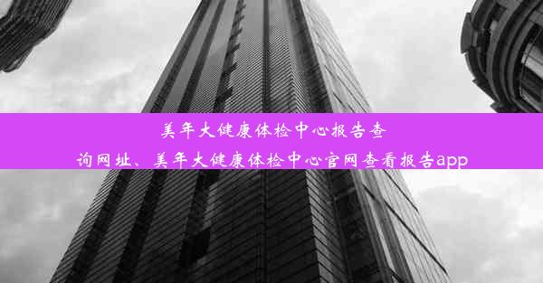 美年大健康体检中心报告查询网址、美年大健康体检中心官网查看报告app