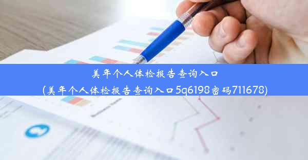 美年个人体检报告查询入口(美年个人体检报告查询入口5q6198密码711678)