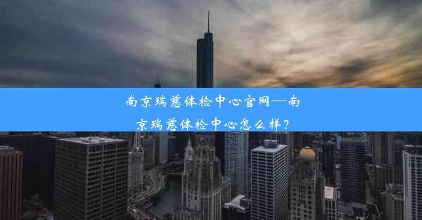 南京瑞慈体检中心官网—南京瑞慈体检中心怎么样？