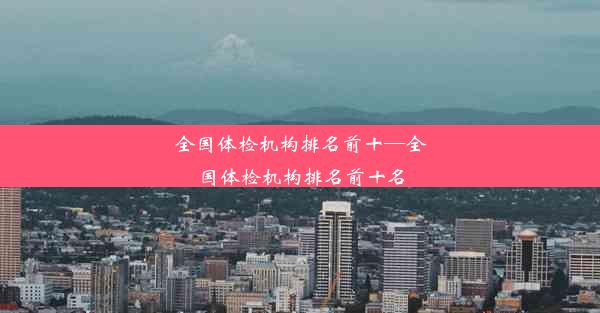 全国体检机构排名前十—全国体检机构排名前十名