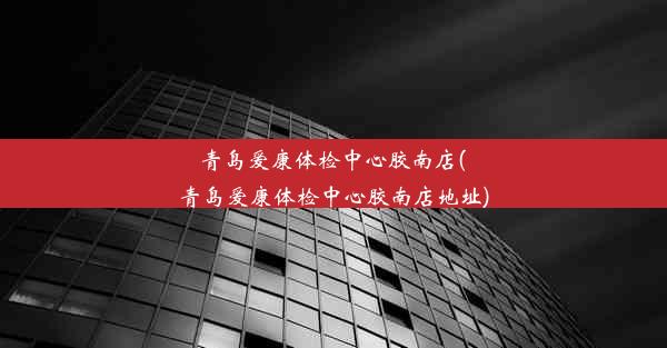 <b>青岛爱康体检中心胶南店(青岛爱康体检中心胶南店地址)</b>