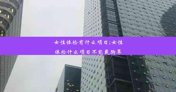 女性体检有什么项目;女性体检什么项目不能戴胸罩