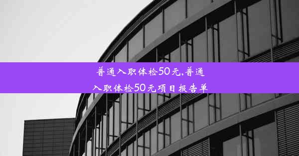 普通入职体检50元,普通入职体检50元项目报告单