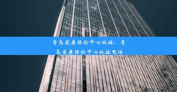 青岛爱康体检中心地址、青岛爱康体检中心地址电话