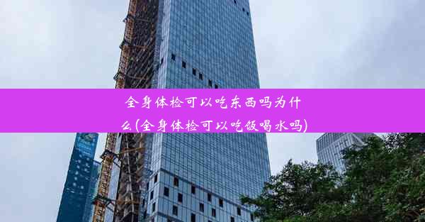 <b>全身体检可以吃东西吗为什么(全身体检可以吃饭喝水吗)</b>