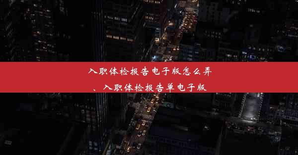 <b>入职体检报告电子版怎么弄、入职体检报告单电子版</b>