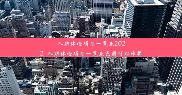 <b>入职体检项目一览表2022_入职体检项目一览表色弱可以作弊</b>