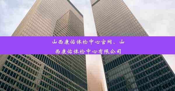 山西康佑体检中心官网、山西康佑体检中心有限公司