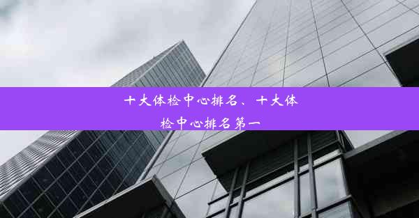 十大体检中心排名、十大体检中心排名第一