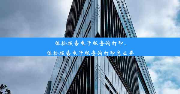 体检报告电子版查询打印、体检报告电子版查询打印怎么弄