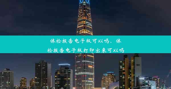 体检报告电子版可以吗、体检报告电子版打印出来可以吗