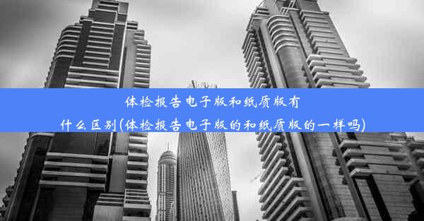 体检报告电子版和纸质版有什么区别(体检报告电子版的和纸质版的一样吗)