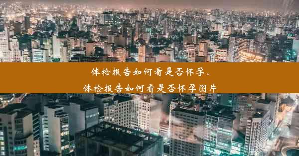 体检报告如何看是否怀孕、体检报告如何看是否怀孕图片