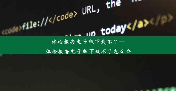 体检报告电子版下载不了—体检报告电子版下载不了怎么办