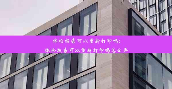 体检报告可以重新打印吗;体检报告可以重新打印吗怎么弄