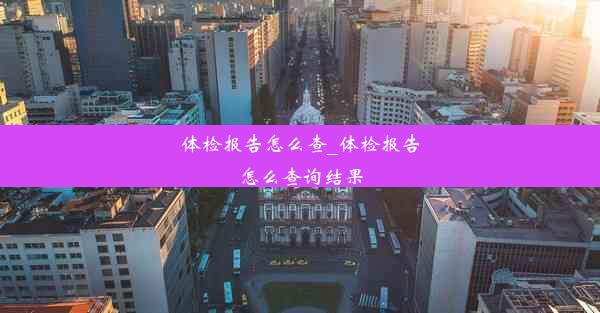 体检报告怎么查_体检报告怎么查询结果