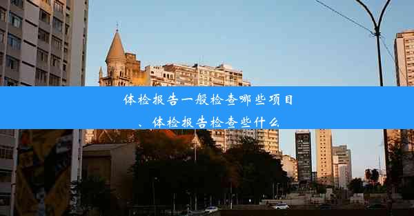 体检报告一般检查哪些项目、体检报告检查些什么