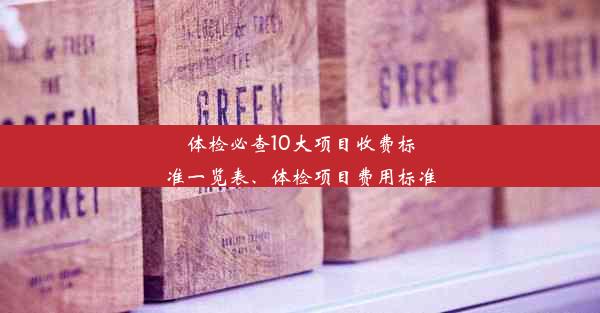 体检必查10大项目收费标准一览表、体检项目费用标准