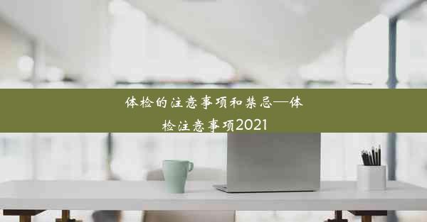 <b>体检的注意事项和禁忌—体检注意事项2021</b>