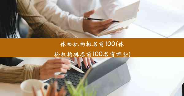 体检机构排名前100(体检机构排名前100名有哪些)