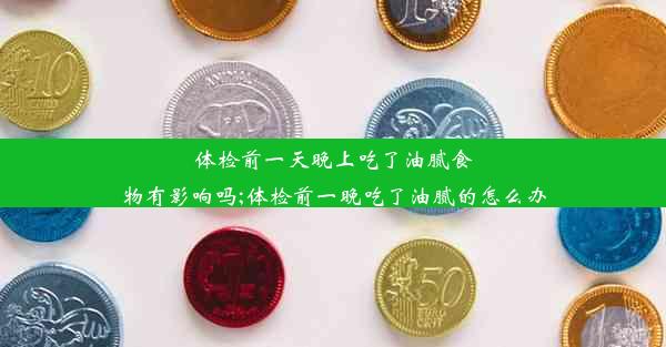 体检前一天晚上吃了油腻食物有影响吗;体检前一晚吃了油腻的怎么办