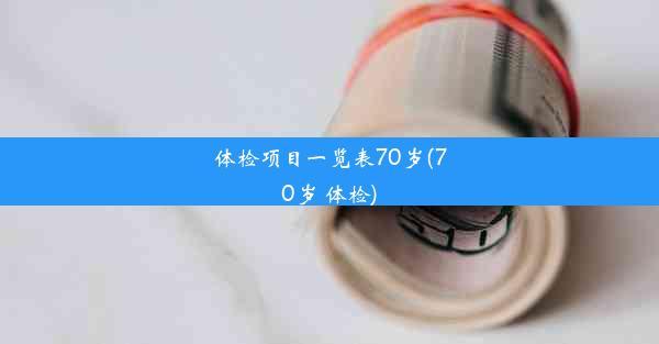 <b>体检项目一览表70岁(70岁 体检)</b>