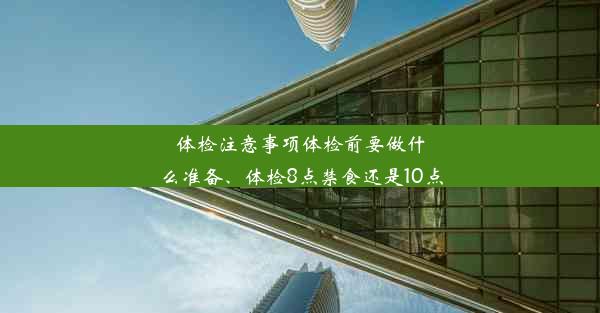 体检注意事项体检前要做什么准备、体检8点禁食还是10点