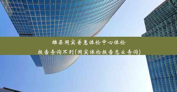 雄县国宾普惠体检中心体检报告查询不到(国宾体检报告怎么查询)