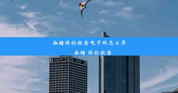 血糖体检报告电子版怎么弄、血糖 体检报告