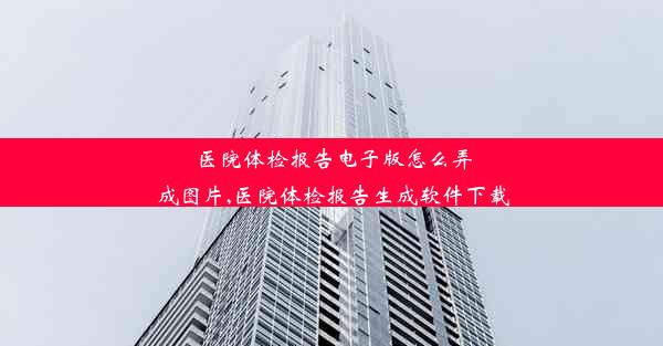 <b>医院体检报告电子版怎么弄成图片,医院体检报告生成软件下载</b>