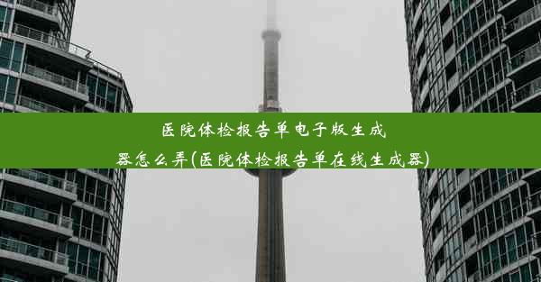 医院体检报告单电子版生成器怎么弄(医院体检报告单在线生成器)