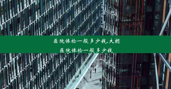 医院体检一般多少钱,大朗医院体检一般多少钱