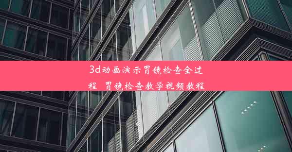 <b>3d动画演示胃镜检查全过程_胃镜检查教学视频教程</b>