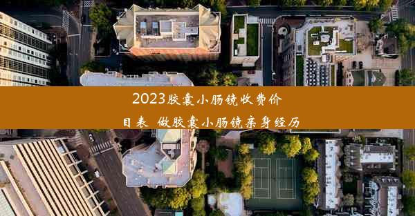 2023胶囊小肠镜收费价目表_做胶囊小肠镜亲身经历