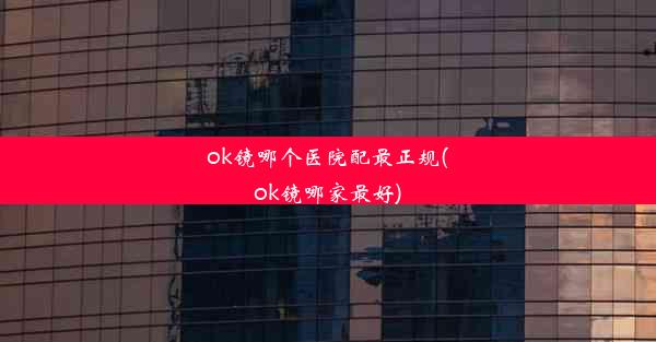 <b>ok镜哪个医院配最正规(ok镜哪家最好)</b>