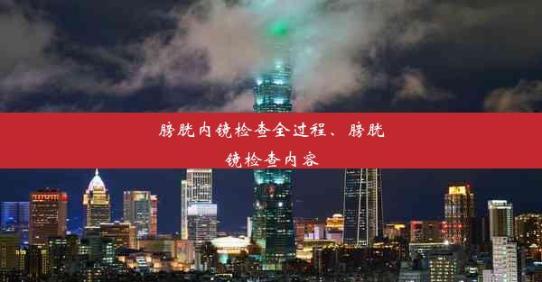 膀胱内镜检查全过程、膀胱镜检查内容