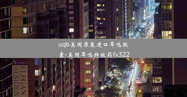 <b>uqb美国原装进口耳鸣胶囊-美国耳鸣特效药fx322</b>