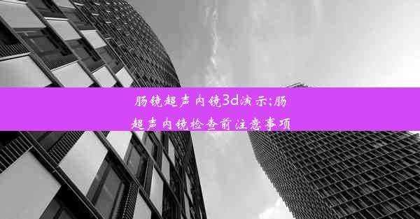 肠镜超声内镜3d演示;肠超声内镜检查前注意事项