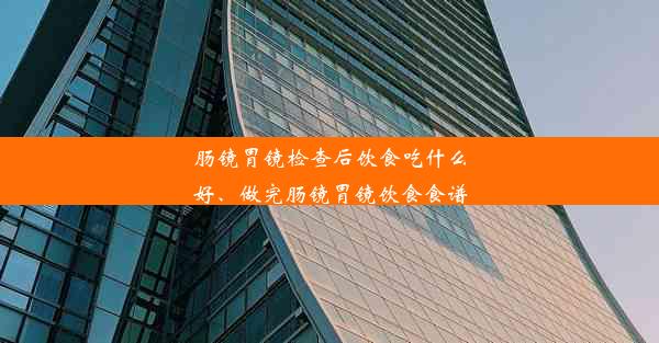 肠镜胃镜检查后饮食吃什么好、做完肠镜胃镜饮食食谱