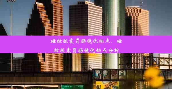 磁控胶囊胃肠镜优缺点、磁控胶囊胃肠镜优缺点分析