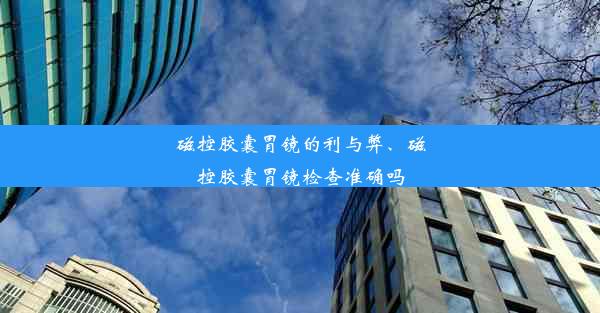 磁控胶囊胃镜的利与弊、磁控胶囊胃镜检查准确吗