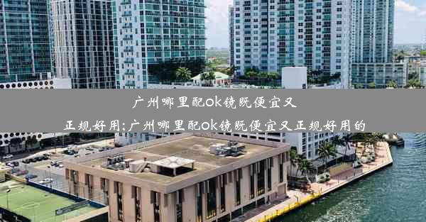 广州哪里配ok镜既便宜又正规好用;广州哪里配ok镜既便宜又正规好用的