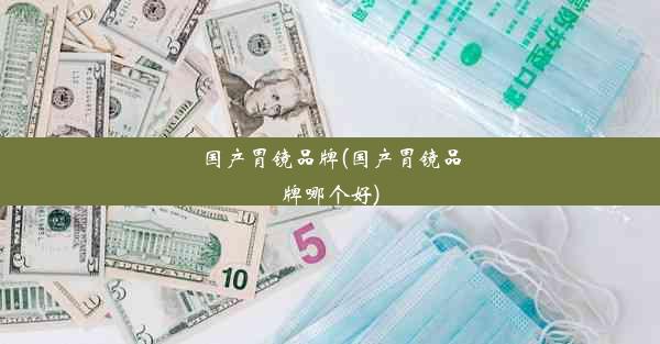 国产胃镜品牌(国产胃镜品牌哪个好)