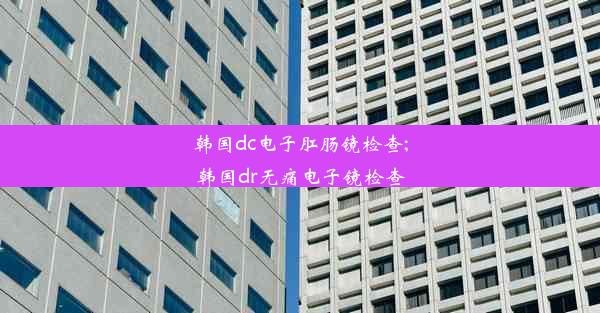 韩国dc电子肛肠镜检查;韩国dr无痛电子镜检查