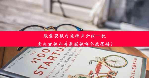 胶囊肠镜内窥镜多少钱—胶囊内窥镜和普通肠镜哪个效果好？