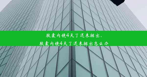 胶囊内镜4天了还未排出、胶囊内镜4天了还未排出怎么办