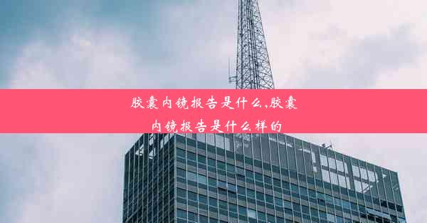 胶囊内镜报告是什么,胶囊内镜报告是什么样的